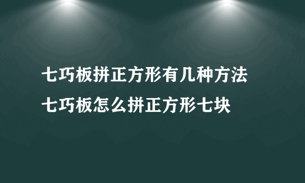 七巧板拼正方形有几种方法 七巧板怎么拼正方形七块