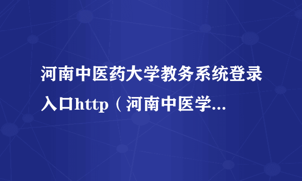 河南中医药大学教务系统登录入口http（河南中医学院教务管理系统）