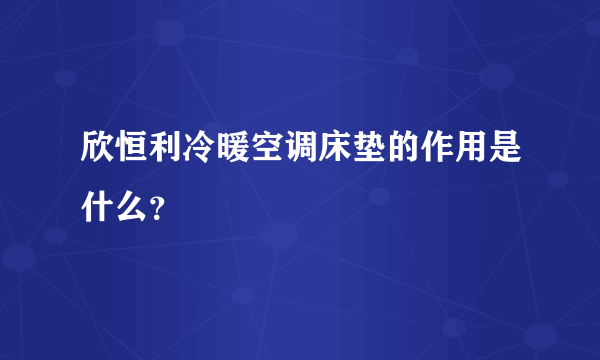 欣恒利冷暖空调床垫的作用是什么？