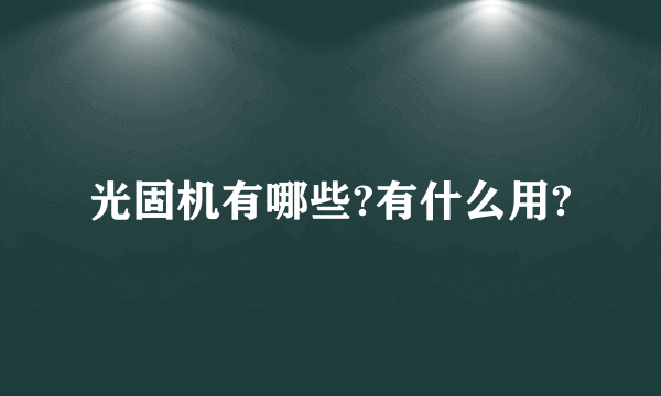 光固机有哪些?有什么用?