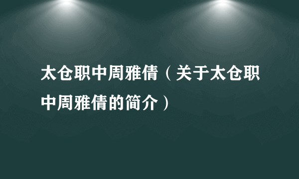 太仓职中周雅倩（关于太仓职中周雅倩的简介）