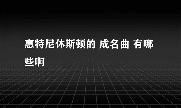 惠特尼休斯顿的 成名曲 有哪些啊