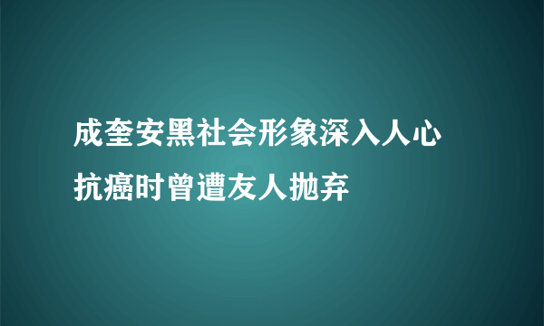 成奎安黑社会形象深入人心 抗癌时曾遭友人抛弃