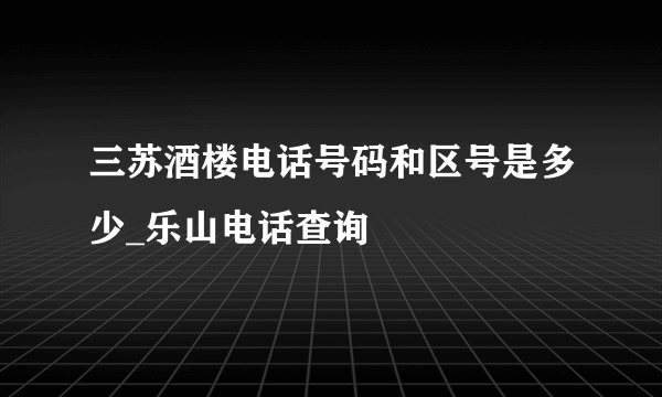 三苏酒楼电话号码和区号是多少_乐山电话查询