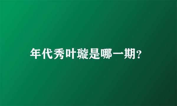 年代秀叶璇是哪一期？