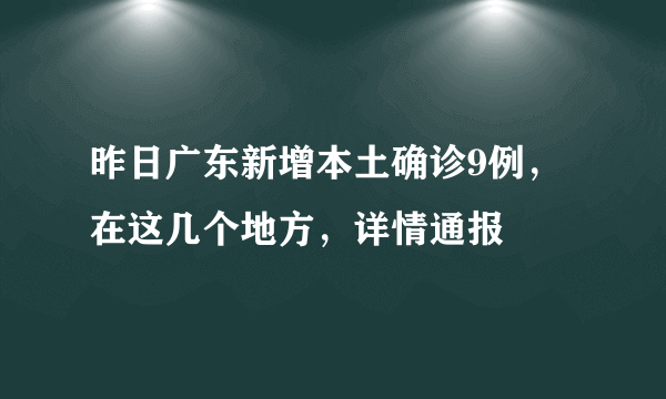 昨日广东新增本土确诊9例，在这几个地方，详情通报