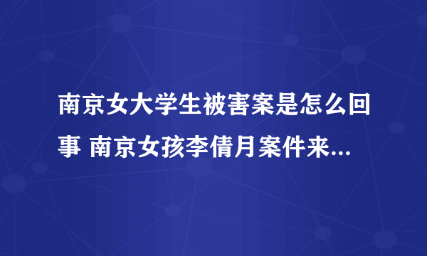 南京女大学生被害案是怎么回事 南京女孩李倩月案件来龙去脉原因