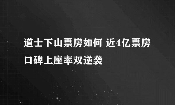 道士下山票房如何 近4亿票房口碑上座率双逆袭