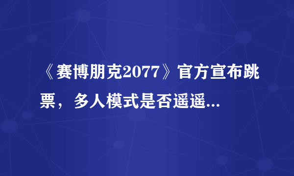 《赛博朋克2077》官方宣布跳票，多人模式是否遥遥无期？怎么看？