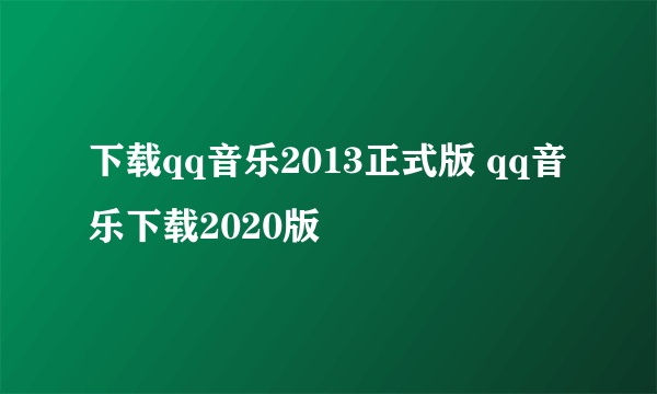 下载qq音乐2013正式版 qq音乐下载2020版