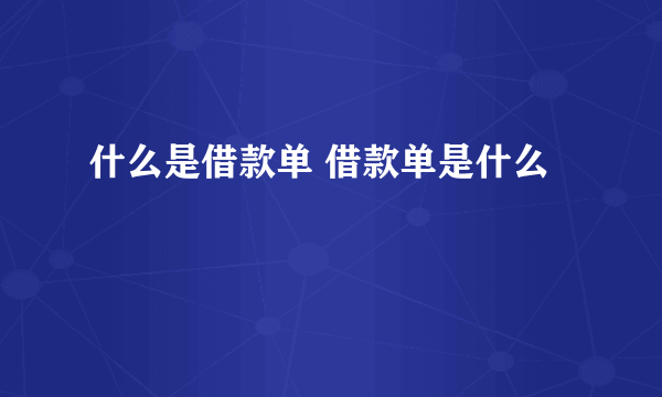 什么是借款单 借款单是什么