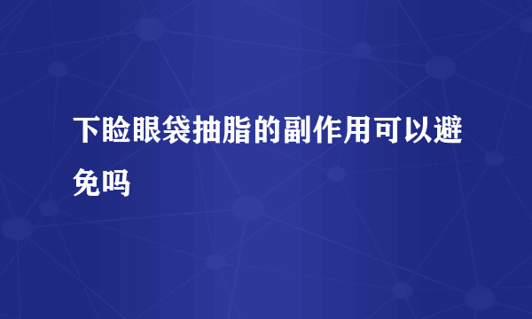 下睑眼袋抽脂的副作用可以避免吗