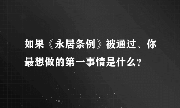 如果《永居条例》被通过、你最想做的第一事情是什么？