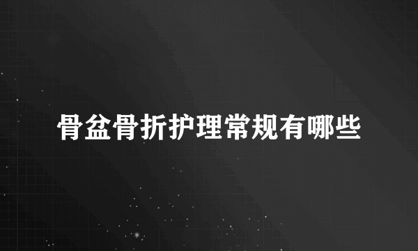 骨盆骨折护理常规有哪些