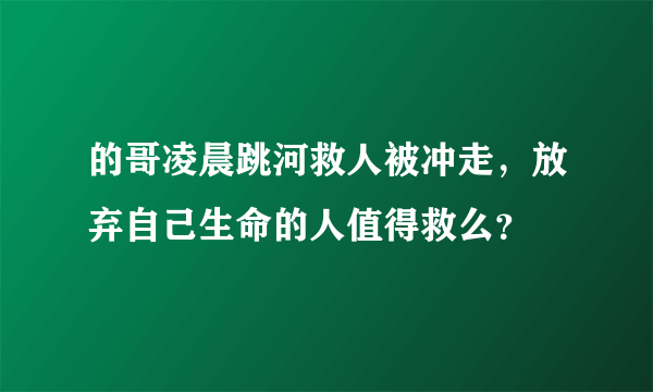 的哥凌晨跳河救人被冲走，放弃自己生命的人值得救么？