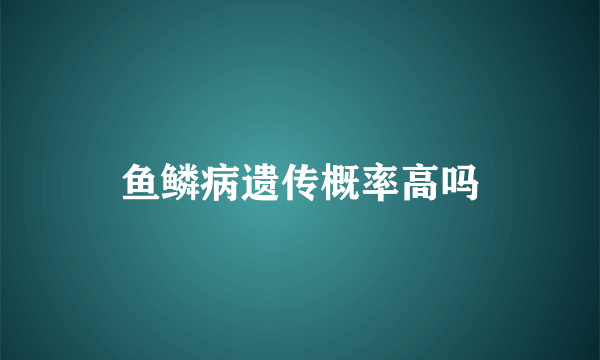 鱼鳞病遗传概率高吗