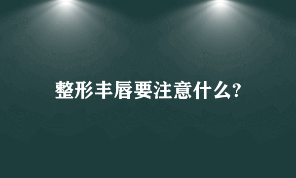 整形丰唇要注意什么?