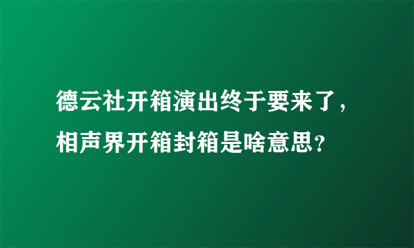 德云社开箱演出终于要来了，相声界开箱封箱是啥意思？