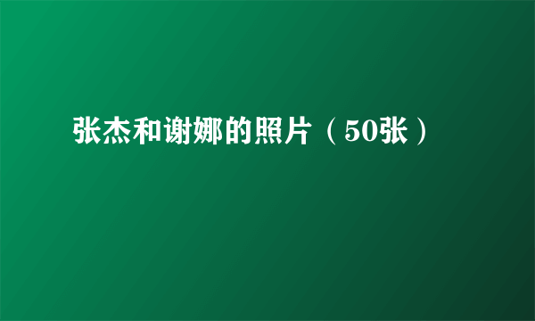 张杰和谢娜的照片（50张）