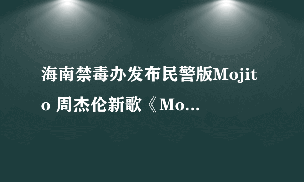 海南禁毒办发布民警版Mojito 周杰伦新歌《Mojito》大火及歌曲歌词介绍