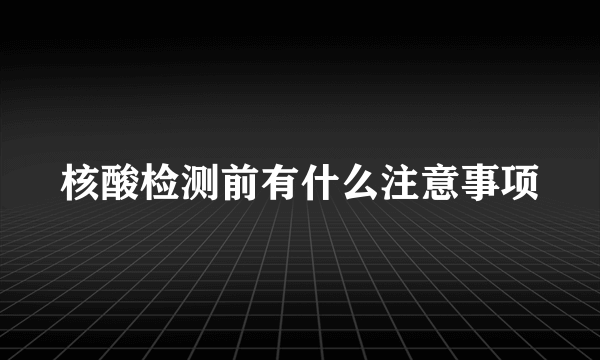 核酸检测前有什么注意事项