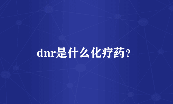 dnr是什么化疗药？