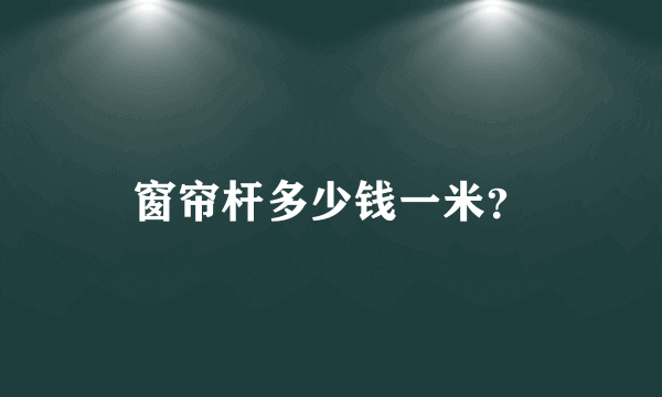 窗帘杆多少钱一米？