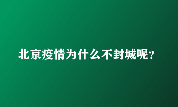 北京疫情为什么不封城呢？