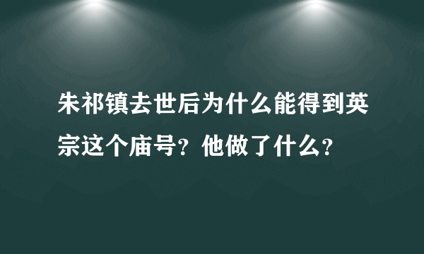 朱祁镇去世后为什么能得到英宗这个庙号？他做了什么？