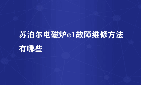 苏泊尔电磁炉e1故障维修方法有哪些