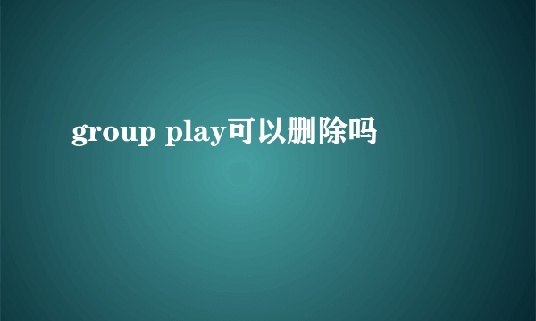 group play可以删除吗