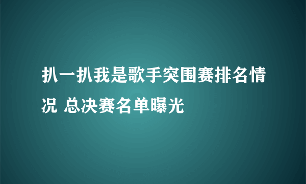 扒一扒我是歌手突围赛排名情况 总决赛名单曝光