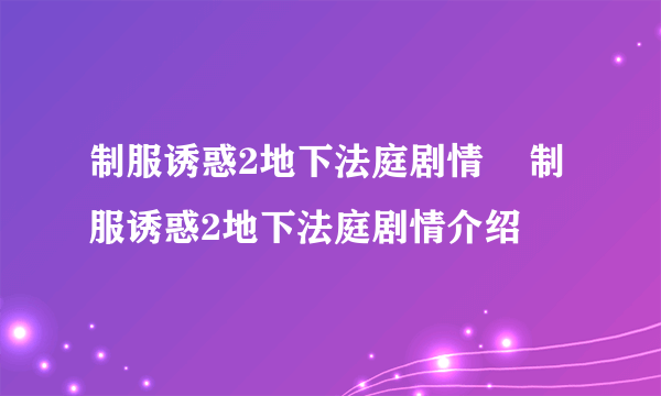 制服诱惑2地下法庭剧情    制服诱惑2地下法庭剧情介绍