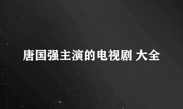 唐国强主演的电视剧 大全