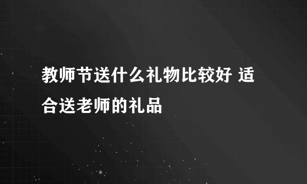 教师节送什么礼物比较好 适合送老师的礼品