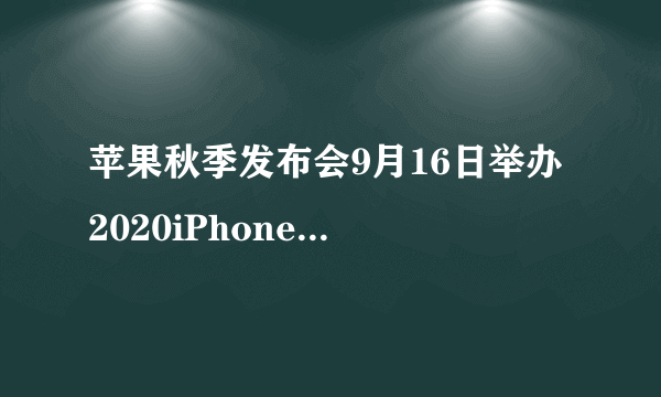 苹果秋季发布会9月16日举办 2020iPhone12即将来临！