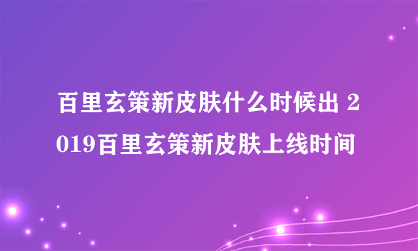 百里玄策新皮肤什么时候出 2019百里玄策新皮肤上线时间