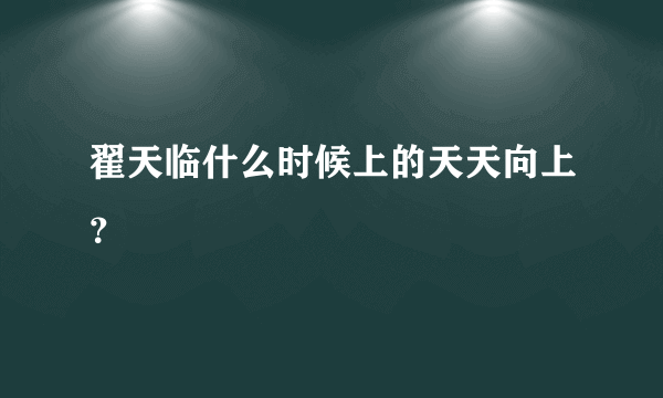 翟天临什么时候上的天天向上？