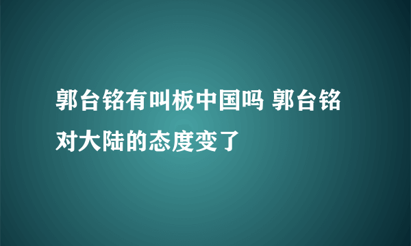 郭台铭有叫板中国吗 郭台铭对大陆的态度变了