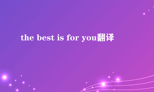 the best is for you翻译