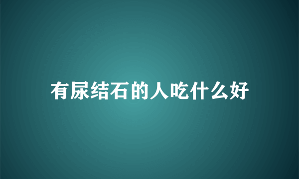 有尿结石的人吃什么好