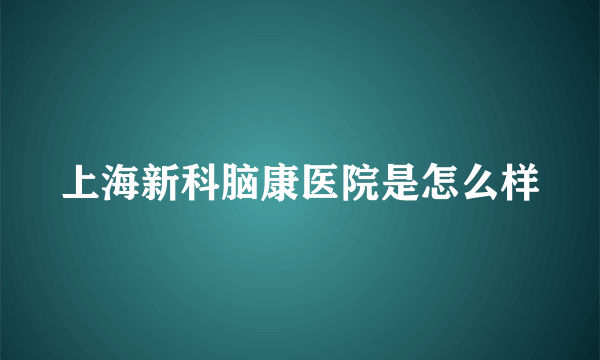 上海新科脑康医院是怎么样