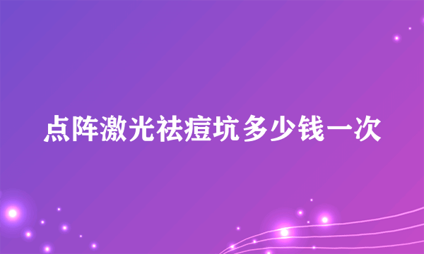 点阵激光祛痘坑多少钱一次