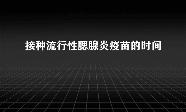 接种流行性腮腺炎疫苗的时间