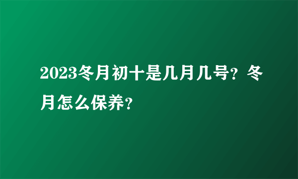 2023冬月初十是几月几号？冬月怎么保养？