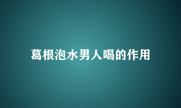 葛根泡水男人喝的作用