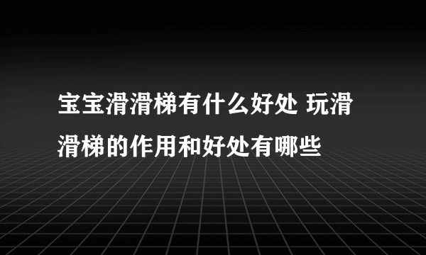 宝宝滑滑梯有什么好处 玩滑滑梯的作用和好处有哪些