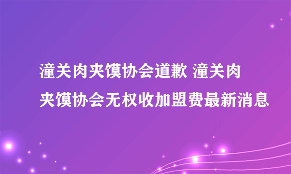 潼关肉夹馍协会道歉 潼关肉夹馍协会无权收加盟费最新消息