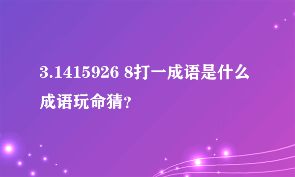 3.1415926 8打一成语是什么成语玩命猜？