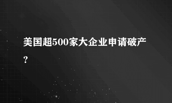 美国超500家大企业申请破产？